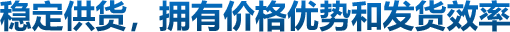 穩(wěn)定供貨，擁有價(jià)格優(yōu)勢(shì)和發(fā)貨效率