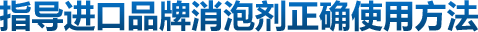 指導(dǎo)進(jìn)口品牌消泡劑正確使用方法